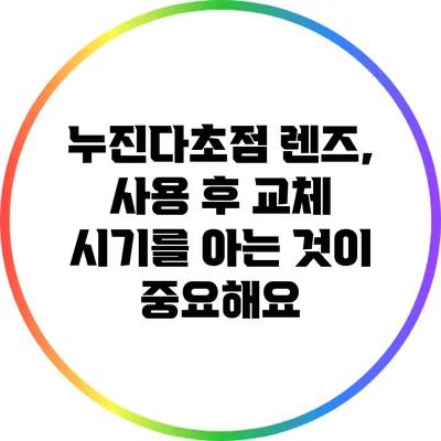 누진다초점 렌즈, 사용 후 교체 시기를 아는 것이 중요해요