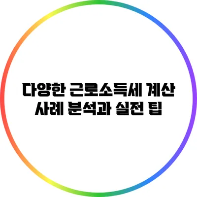 다양한 근로소득세 계산 사례 분석과 실전 팁