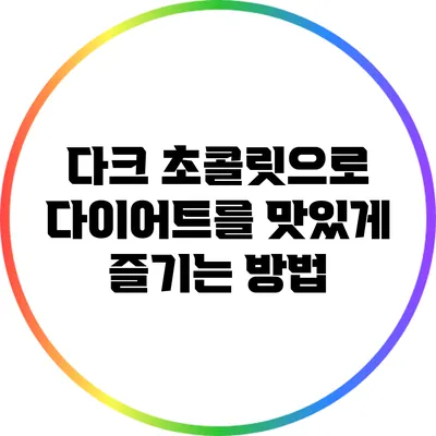다크 초콜릿으로 다이어트를 맛있게 즐기는 방법