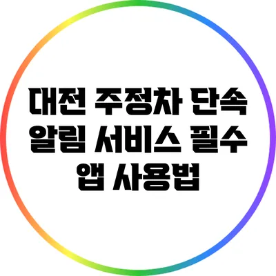 대전 주정차 단속 알림 서비스: 필수 앱 사용법
