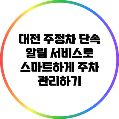 대전 주정차 단속 알림 서비스로 스마트하게 주차 관리하기