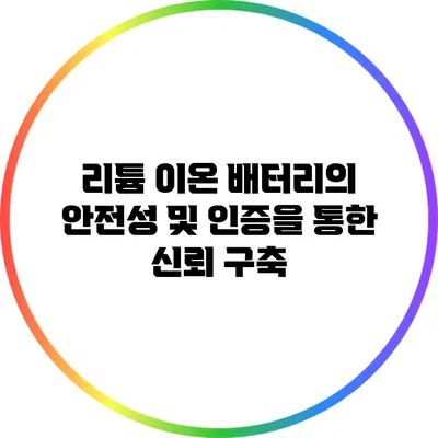 리튬 이온 배터리의 안전성 및 인증을 통한 신뢰 구축
