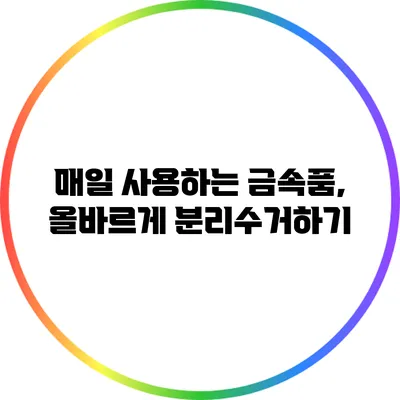 매일 사용하는 금속품, 올바르게 분리수거하기