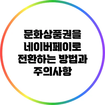문화상품권을 네이버페이로 전환하는 방법과 주의사항