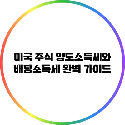미국 주식 양도소득세와 배당소득세 완벽 가이드
