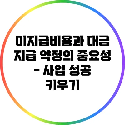 미지급비용과 대금 지급 약정의 중요성 - 사업 성공 키우기
