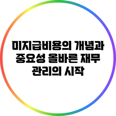 미지급비용의 개념과 중요성: 올바른 재무 관리의 시작