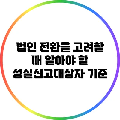 법인 전환을 고려할 때 알아야 할 성실신고대상자 기준