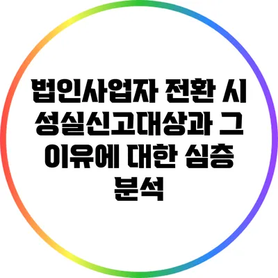 법인사업자 전환 시 성실신고대상과 그 이유에 대한 심층 분석