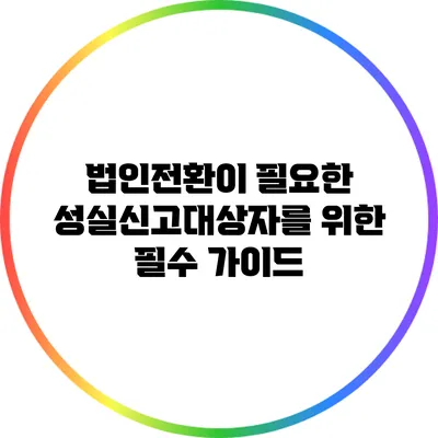법인전환이 필요한 성실신고대상자를 위한 필수 가이드