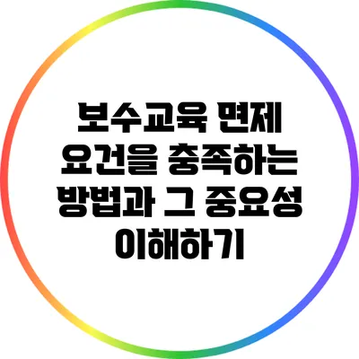 보수교육 면제 요건을 충족하는 방법과 그 중요성 이해하기