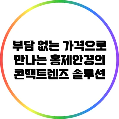 부담 없는 가격으로 만나는 홍제안경의 콘택트렌즈 솔루션