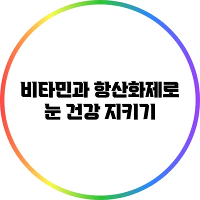 비타민과 항산화제로 눈 건강 지키기