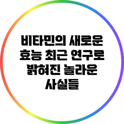 비타민의 새로운 효능: 최근 연구로 밝혀진 놀라운 사실들