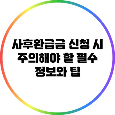 사후환급금 신청 시 주의해야 할 필수 정보와 팁