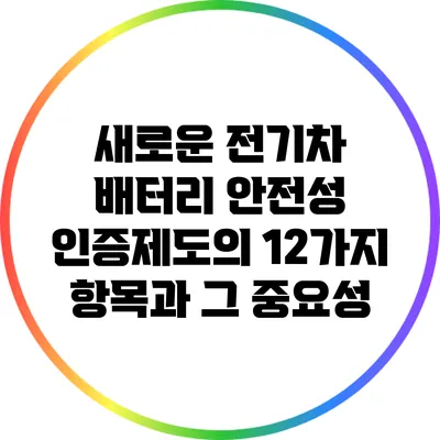 새로운 전기차 배터리 안전성 인증제도의 12가지 항목과 그 중요성