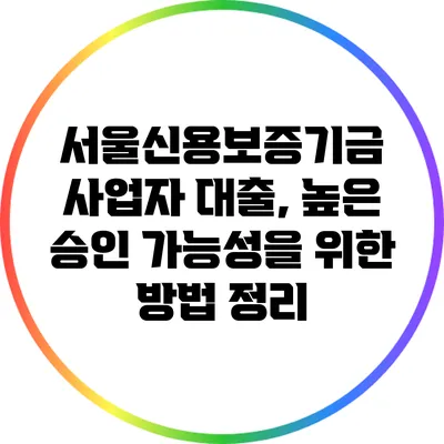 서울신용보증기금 사업자 대출, 높은 승인 가능성을 위한 방법 정리
