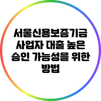 서울신용보증기금 사업자 대출: 높은 승인 가능성을 위한 방법
