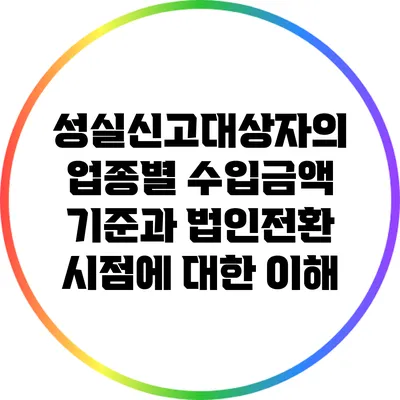 성실신고대상자의 업종별 수입금액 기준과 법인전환 시점에 대한 이해