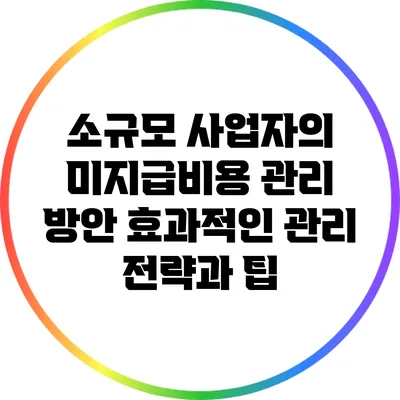소규모 사업자의 미지급비용 관리 방안: 효과적인 관리 전략과 팁