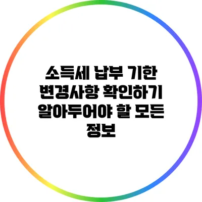 소득세 납부 기한 변경사항 확인하기: 알아두어야 할 모든 정보