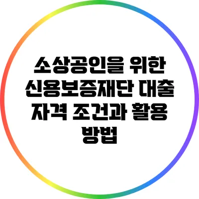소상공인을 위한 신용보증재단 대출 자격 조건과 활용 방법