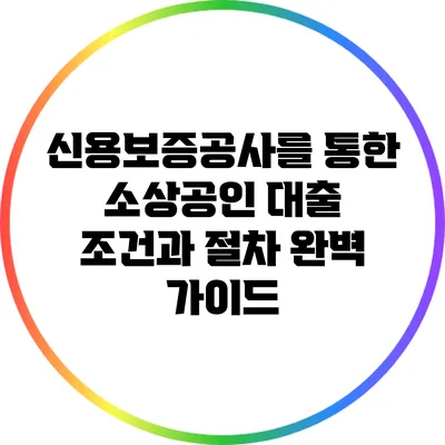 신용보증공사를 통한 소상공인 대출 조건과 절차 완벽 가이드