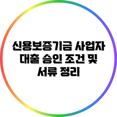 신용보증기금 사업자 대출 승인 조건 및 서류 정리