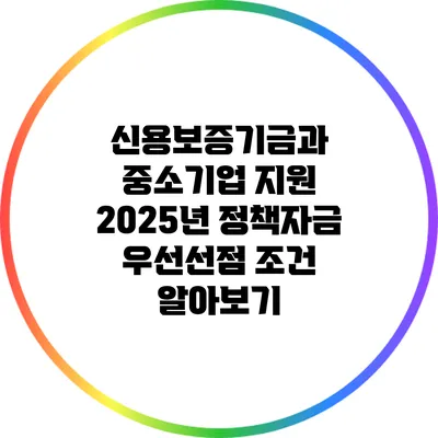 신용보증기금과 중소기업 지원: 2025년 정책자금 우선선점 조건 알아보기