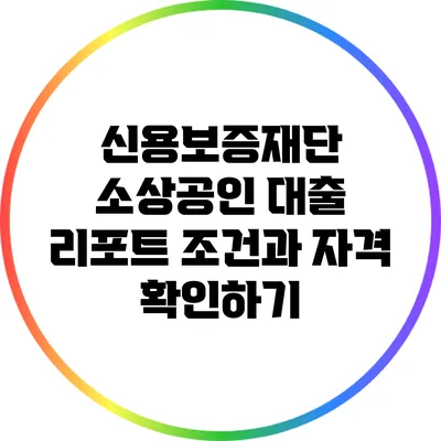 신용보증재단 소상공인 대출 리포트: 조건과 자격 확인하기