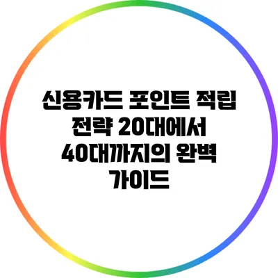 신용카드 포인트 적립 전략: 20대에서 40대까지의 완벽 가이드