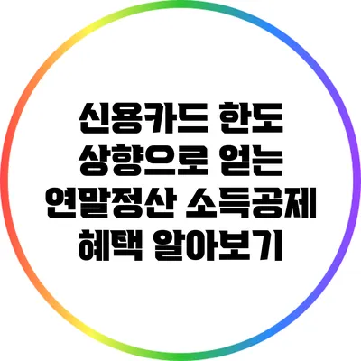 신용카드 한도 상향으로 얻는 연말정산 소득공제 혜택 알아보기
