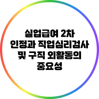 실업급여 2차 인정과 직업심리검사 및 구직 외활동의 중요성