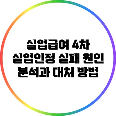 실업급여 4차 실업인정 실패 원인 분석과 대처 방법