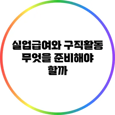 실업급여와 구직활동: 무엇을 준비해야 할까?