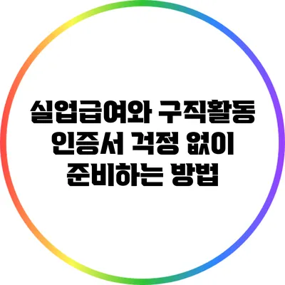 실업급여와 구직활동 인증서: 걱정 없이 준비하는 방법