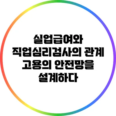 실업급여와 직업심리검사의 관계: 고용의 안전망을 설계하다