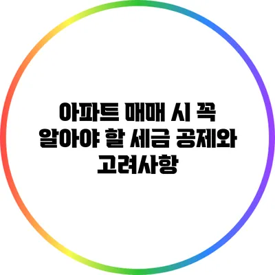 아파트 매매 시 꼭 알아야 할 세금 공제와 고려사항