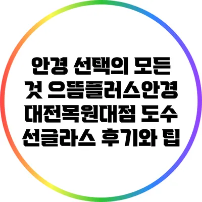 안경 선택의 모든 것: 으뜸플러스안경 대전목원대점 도수 선글라스 후기와 팁