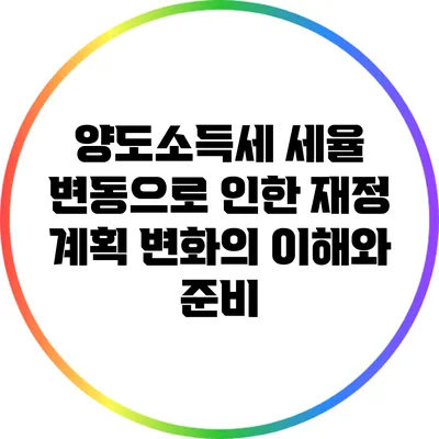 양도소득세 세율 변동으로 인한 재정 계획 변화의 이해와 준비