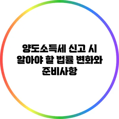 양도소득세 신고 시 알아야 할 법률 변화와 준비사항