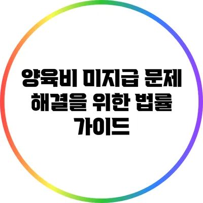 양육비 미지급 문제 해결을 위한 법률 가이드