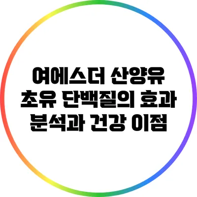 여에스더 산양유 초유 단백질의 효과 분석과 건강 이점