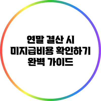 연말 결산 시 미지급비용 확인하기: 완벽 가이드