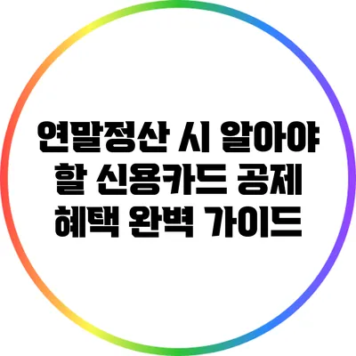 연말정산 시 알아야 할 신용카드 공제 혜택 완벽 가이드