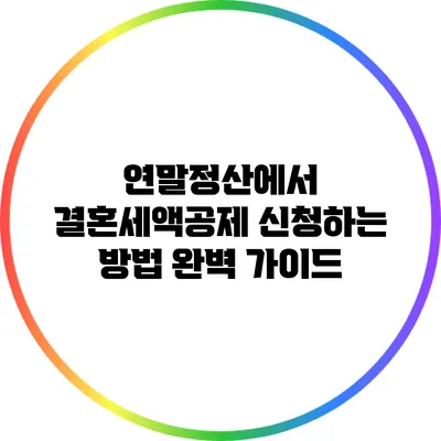 연말정산에서 결혼세액공제 신청하는 방법 완벽 가이드