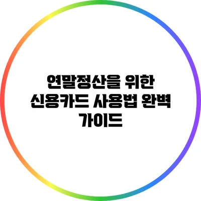 연말정산을 위한 신용카드 사용법 완벽 가이드