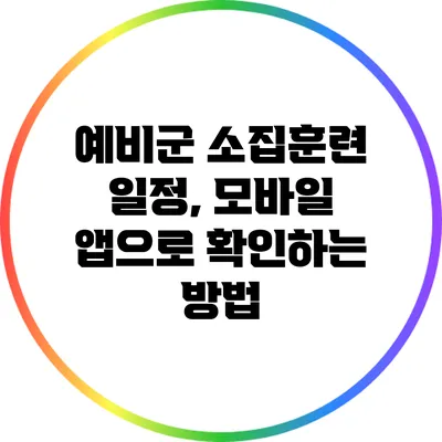 예비군 소집훈련 일정, 모바일 앱으로 확인하는 방법