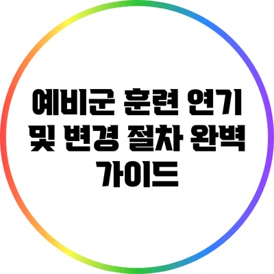 예비군 훈련 연기 및 변경 절차 완벽 가이드