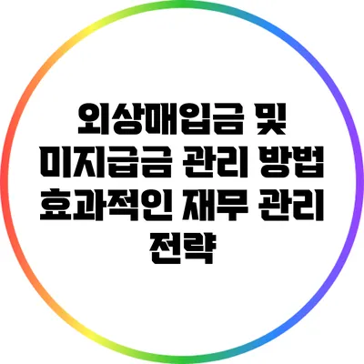 외상매입금 및 미지급금 관리 방법: 효과적인 재무 관리 전략